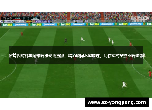 激情四射韩国足球赛事现场直播，精彩瞬间不容错过，助你实时掌握比赛动态